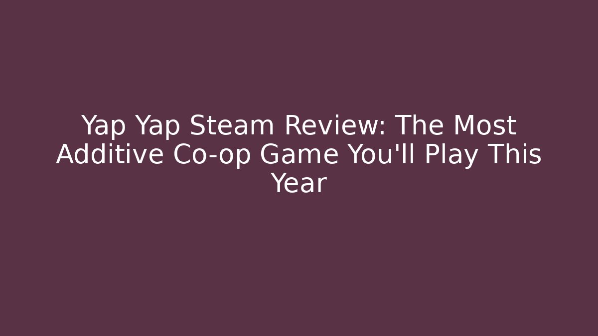 Yap Yap Steam Review: The Most Additive Co-op Game You’ll Play This Year