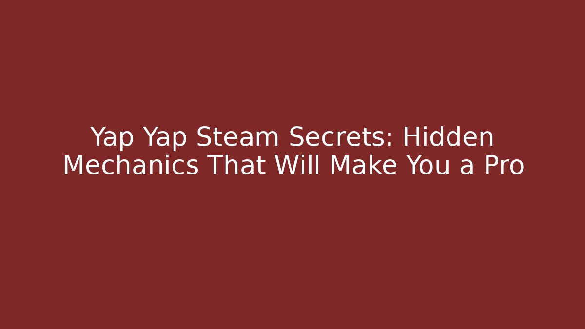 Yap Yap Steam Secrets: Hidden Mechanics That Will Make You a Pro
