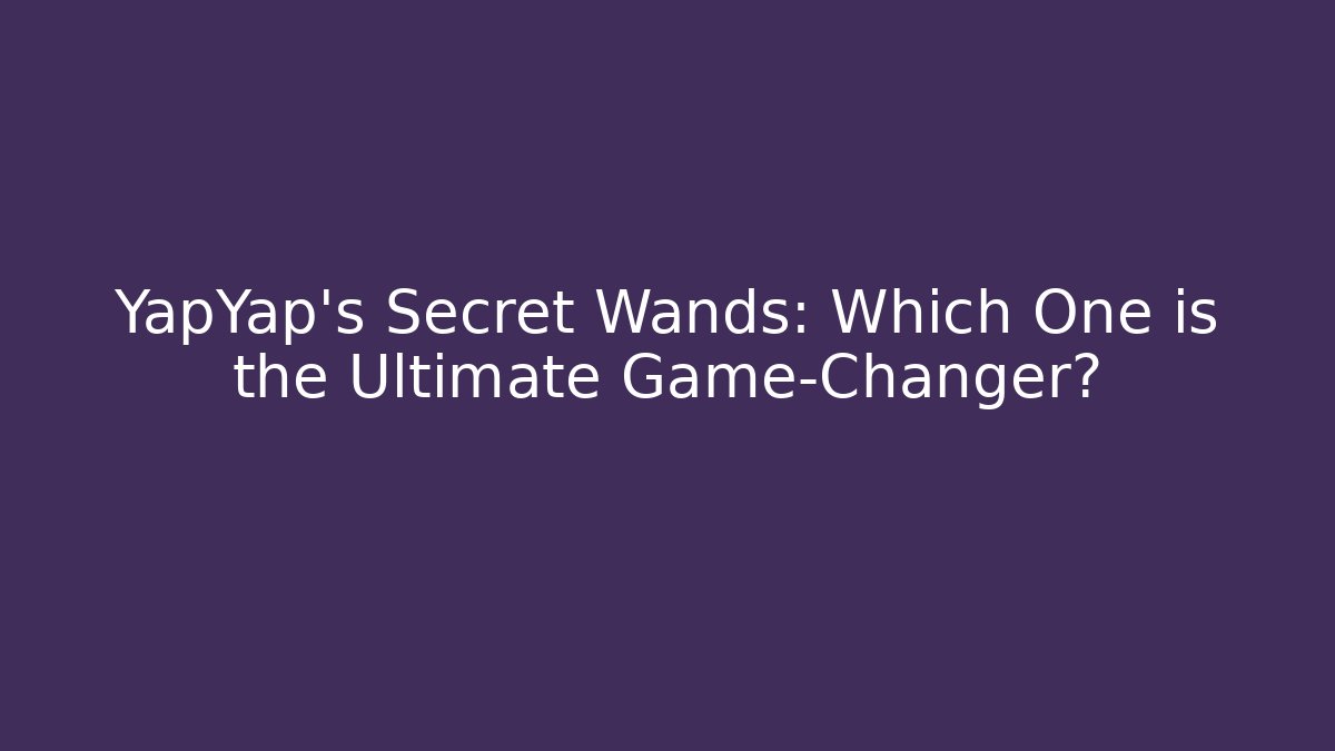 YapYap's Secret Wands: Which One is the Ultimate Game-Changer?