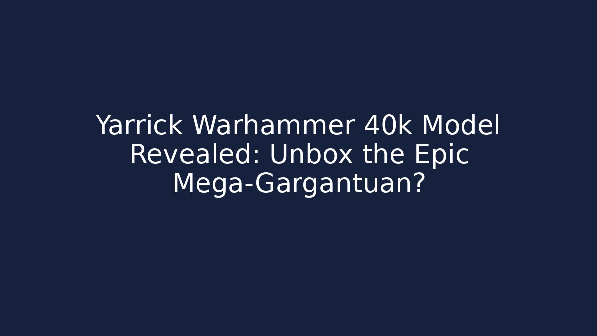 Yarrick Warhammer 40k Model Revealed: Unbox the Epic Mega-Gargantuan? - Felix Cat Insurance