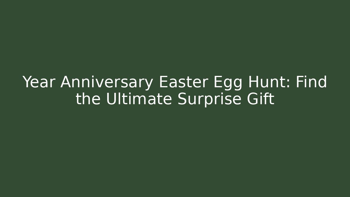 Year Anniversary Easter Egg Hunt: Find the Ultimate Surprise Gift