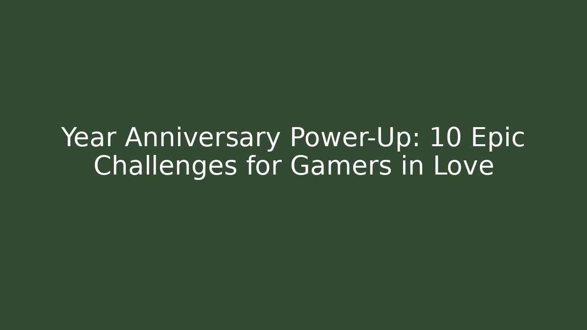 Year Anniversary Power-Up: 10 Epic Challenges for Gamers in Love