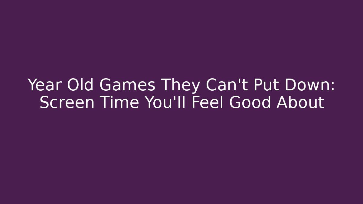 Year Old Games They Can't Put Down: Screen Time You'll Feel Good About