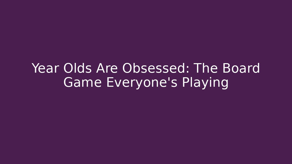 Year Olds Are Obsessed: The Board Game Everyone's Playing