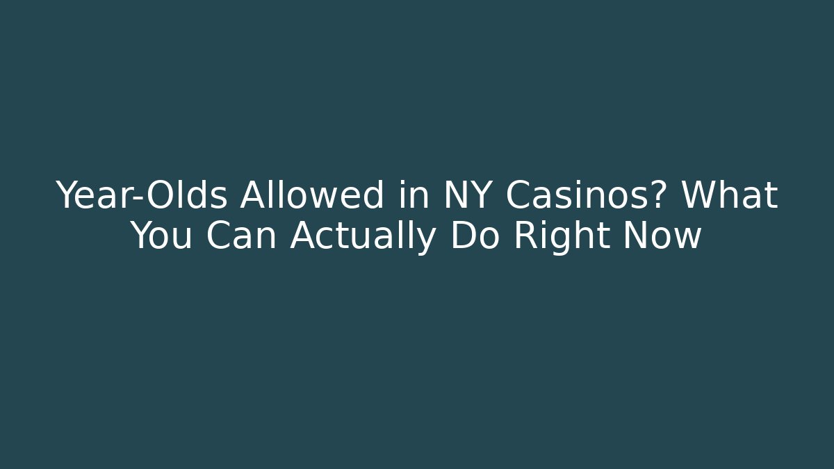 Year-Olds Allowed in NY Casinos? What You Can Actually Do Right Now