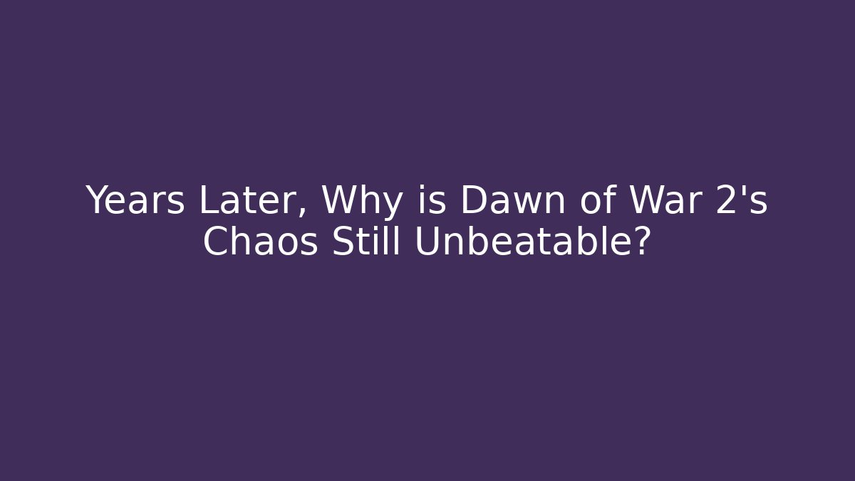 Years Later, Why is Dawn of War 2's Chaos Still Unbeatable?