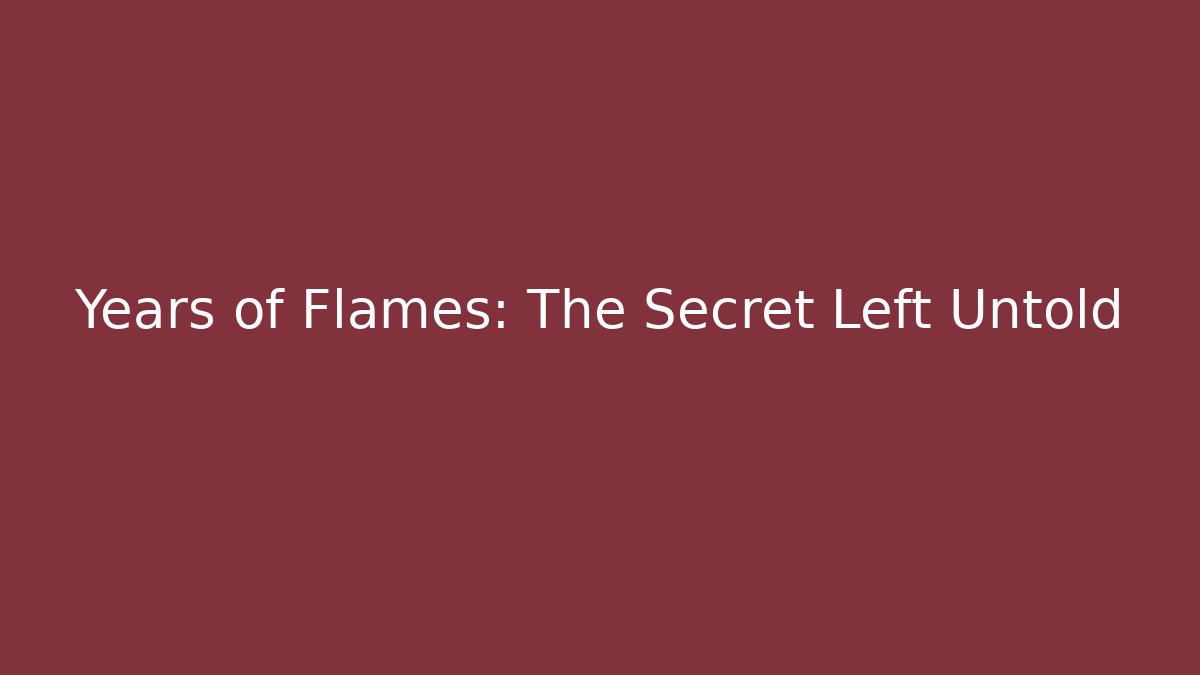 Years of Flames: The Secret Left Untold