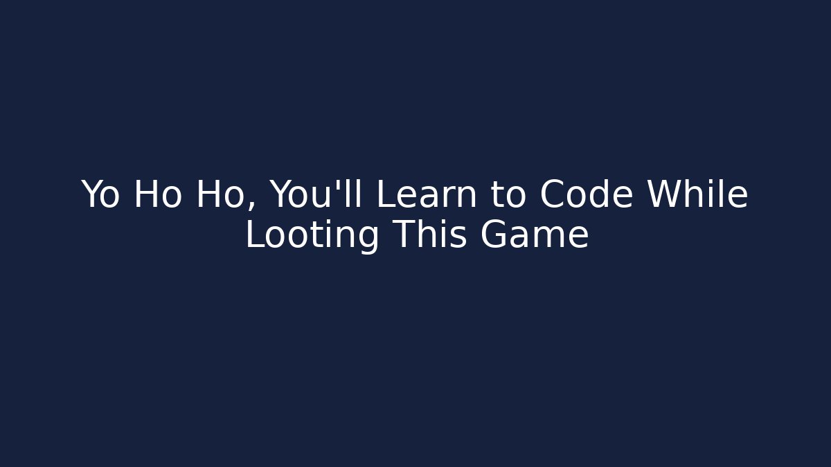 Yo Ho Ho, You’ll Learn to Code While Looting This Game