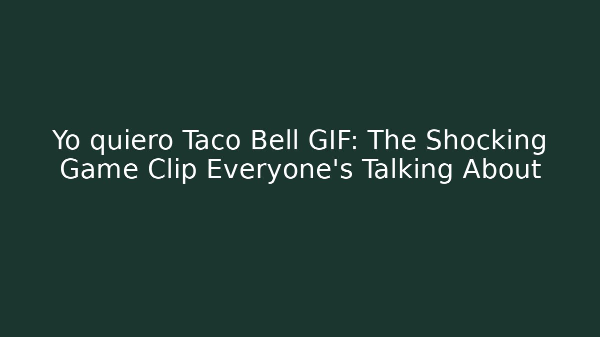 Yo quiero Taco Bell GIF: The Shocking Game Clip Everyone’s Talking About