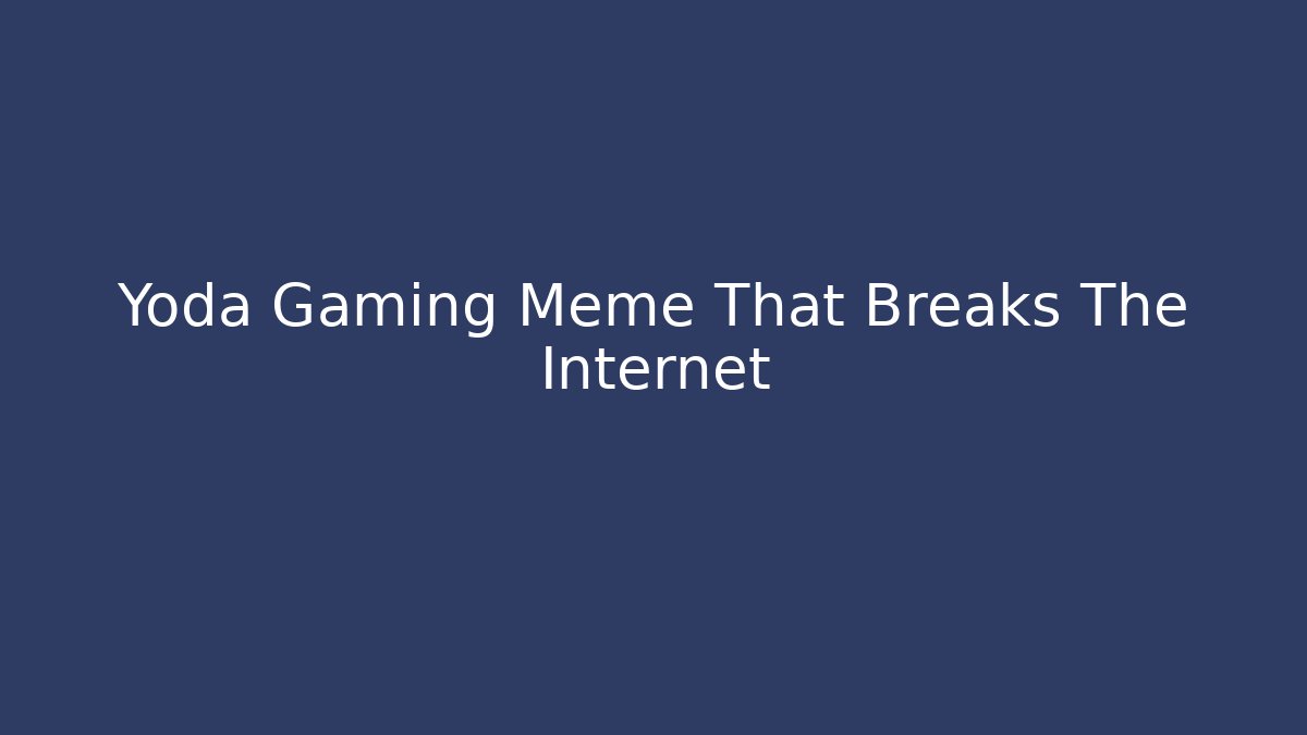 Yoda Gaming Meme That Breaks The Internet