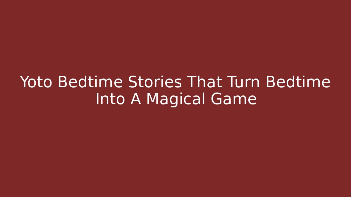 Yoto Bedtime Stories That Turn Bedtime Into A Magical Game
