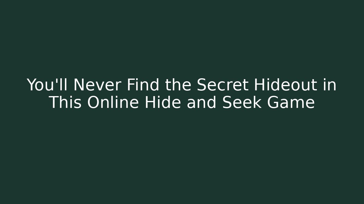 You'll Never Find the Secret Hideout in This Online Hide and Seek Game