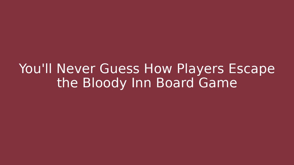 You'll Never Guess How Players Escape the Bloody Inn Board Game