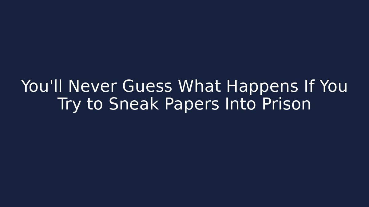 You'll Never Guess What Happens If You Try to Sneak Papers Into Prison