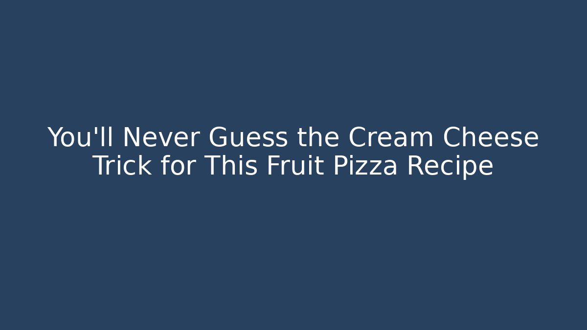 You'll Never Guess the Cream Cheese Trick for This Fruit Pizza Recipe