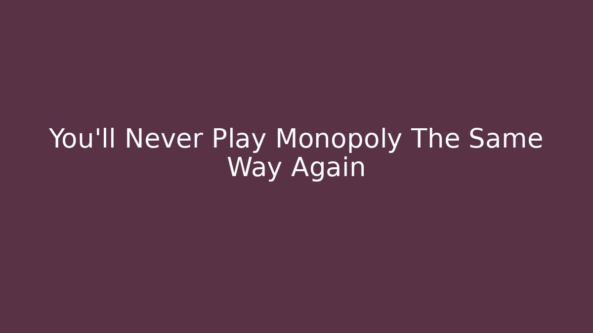 You'll Never Play Monopoly The Same Way Again