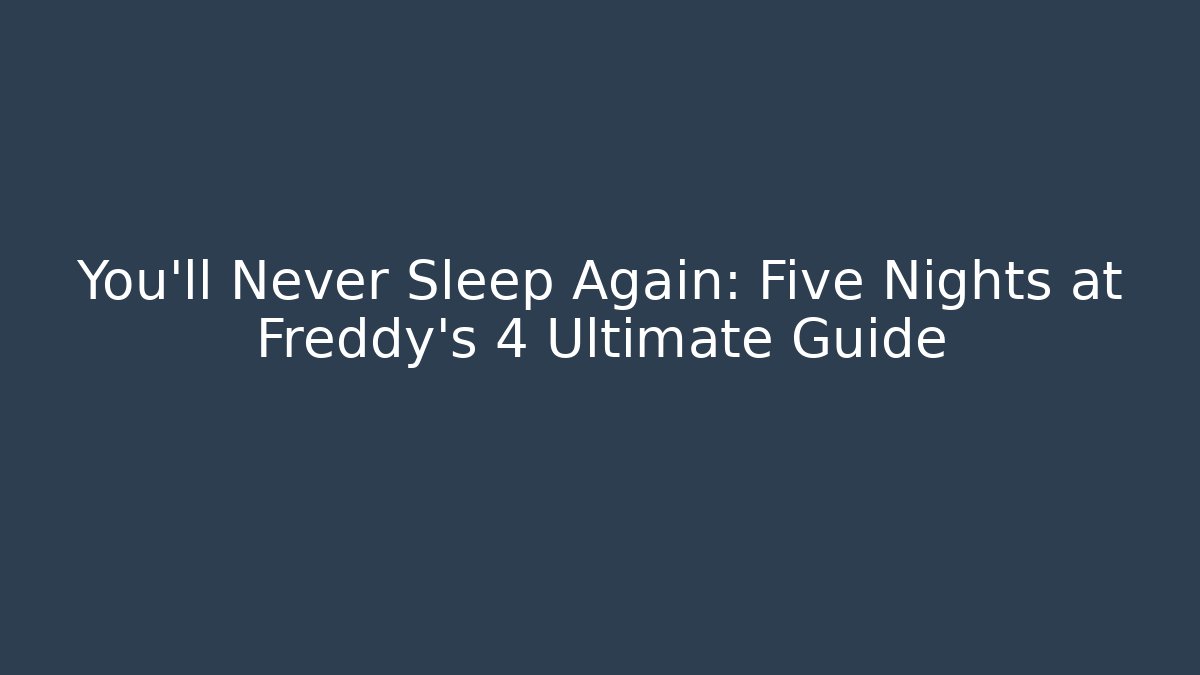 You'll Never Sleep Again: Five Nights at Freddy's 4 Ultimate Guide