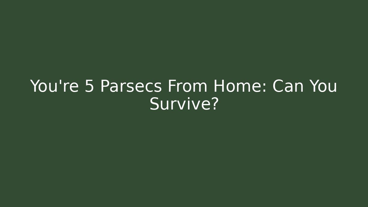 You're 5 Parsecs From Home: Can You Survive?