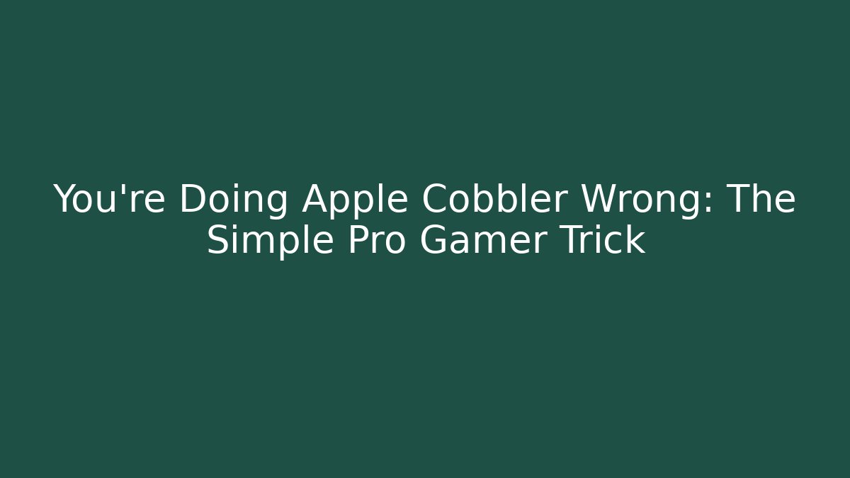 You're Doing Apple Cobbler Wrong: The Simple Pro Gamer Trick
