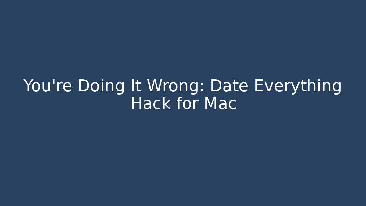 You're Doing It Wrong: Date Everything Hack for Mac - Felix Cat Insurance