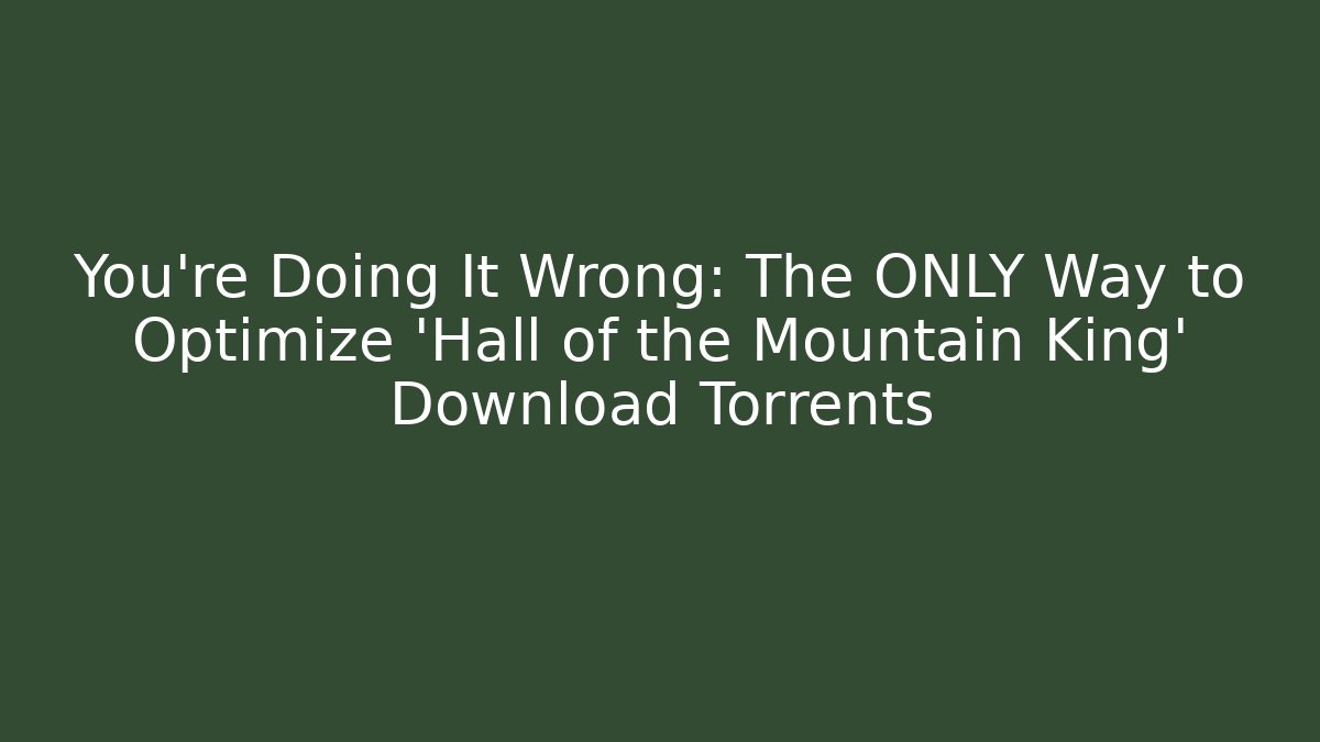 You're Doing It Wrong: The ONLY Way to Optimize 'Hall of the Mountain King' Download Torrents