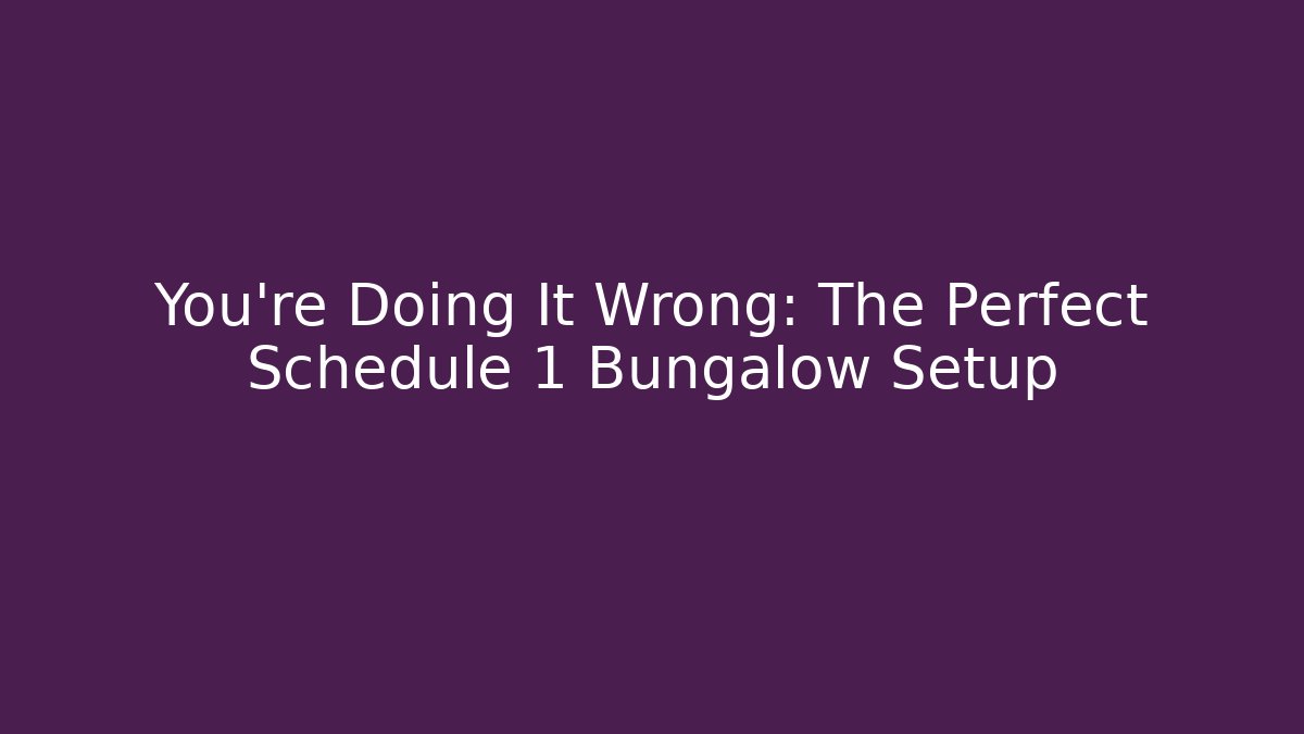 You're Doing It Wrong: The Perfect Schedule 1 Bungalow Setup