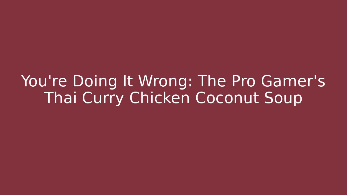 You're Doing It Wrong: The Pro Gamer's Thai Curry Chicken Coconut Soup - Felix Cat Insurance