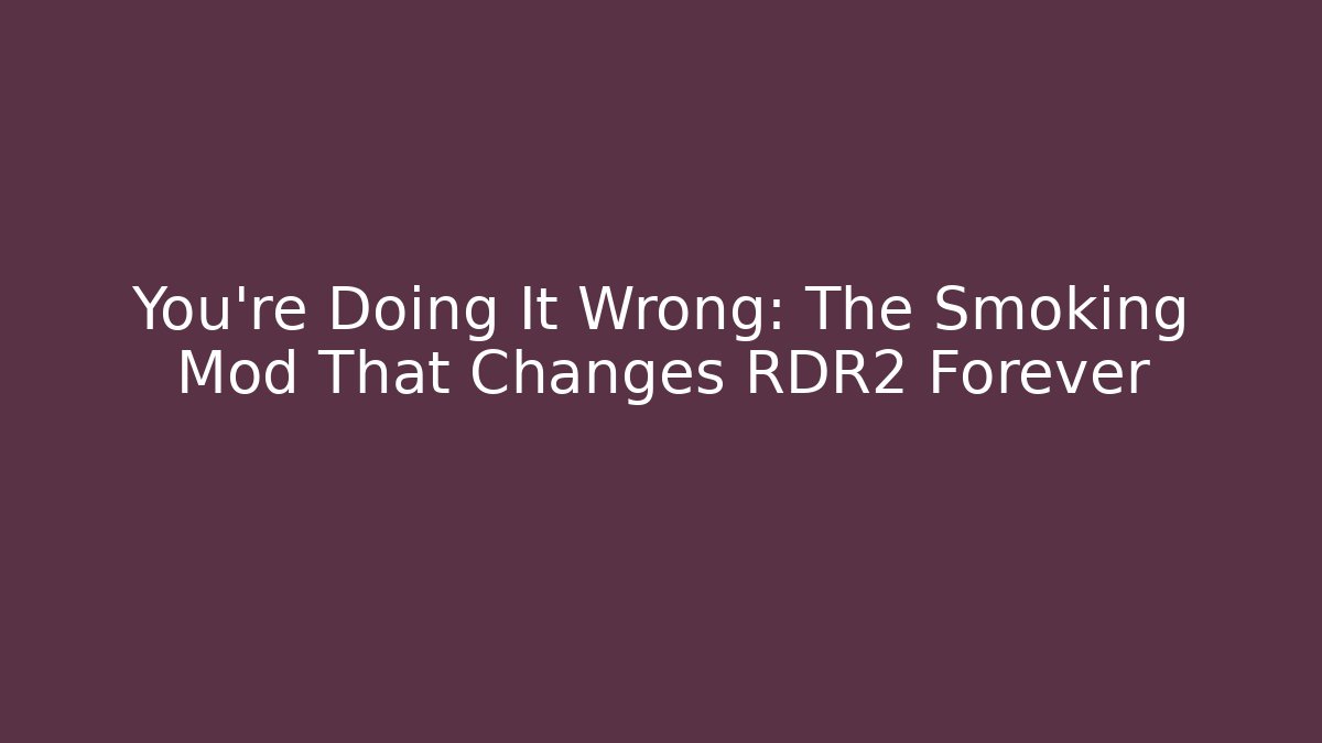 You're Doing It Wrong: The Smoking Mod That Changes RDR2 Forever