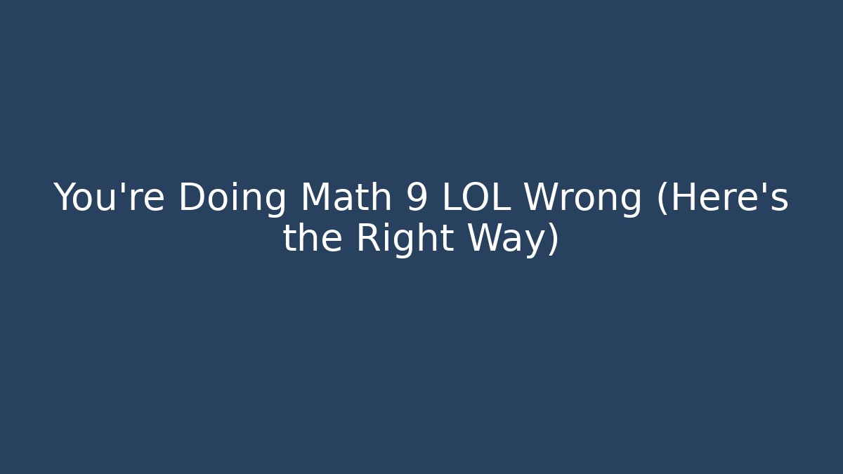 You're Doing Math 9 LOL Wrong (Here's the Right Way)