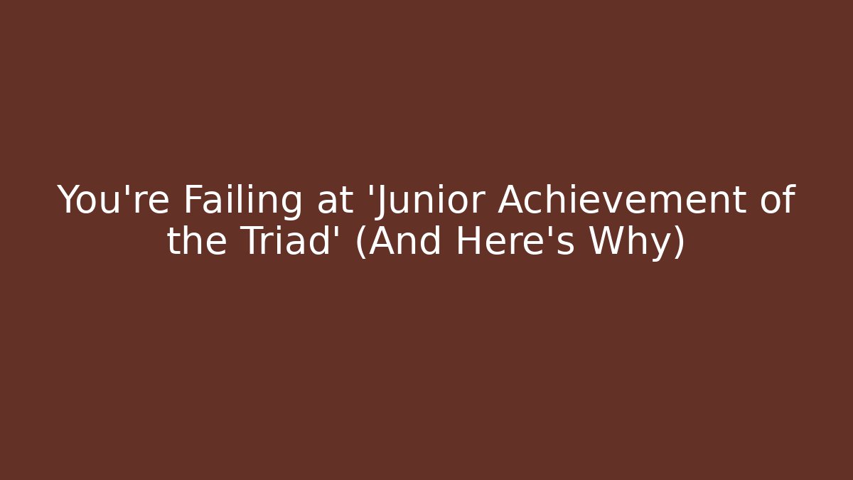 You're Failing at 'Junior Achievement of the Triad' (And Here's Why)