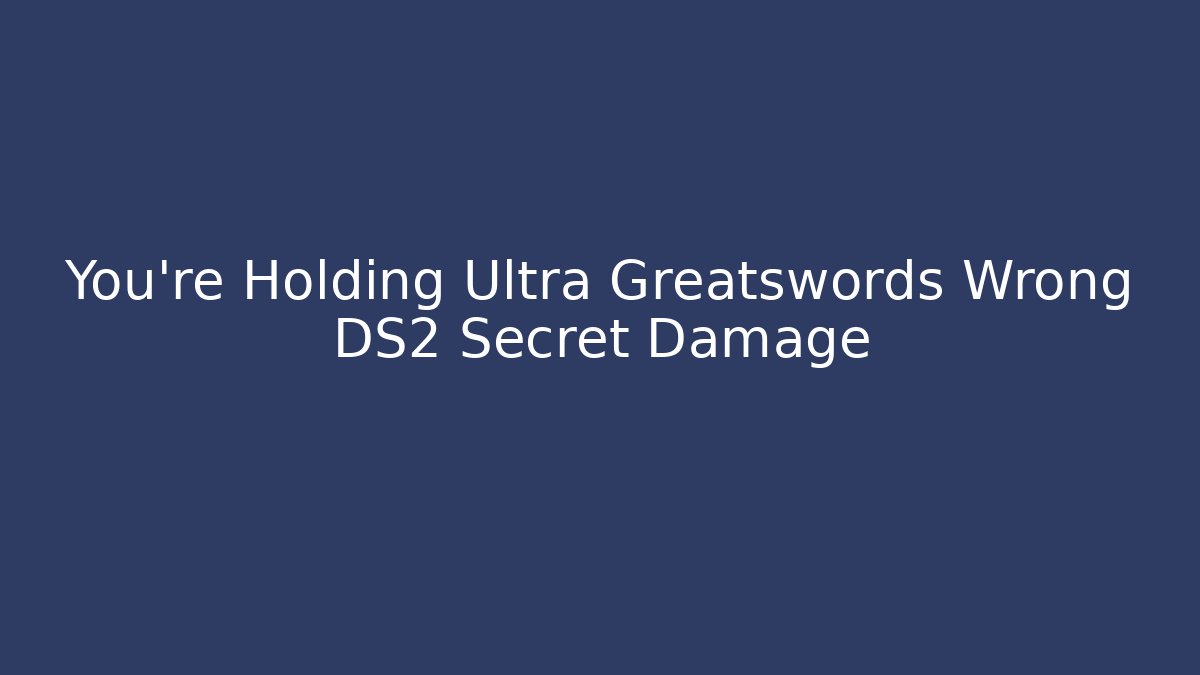 You're Holding Ultra Greatswords Wrong DS2 Secret Damage - Felix Cat Insurance
