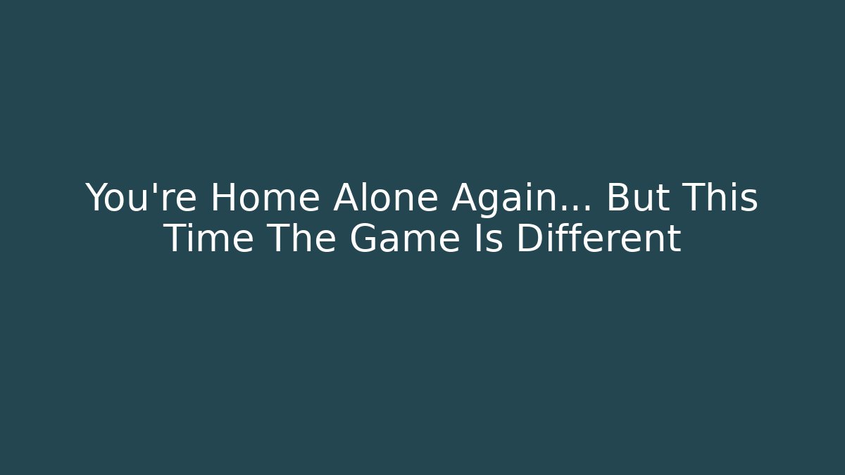 You're Home Alone Again... But This Time The Game Is Different