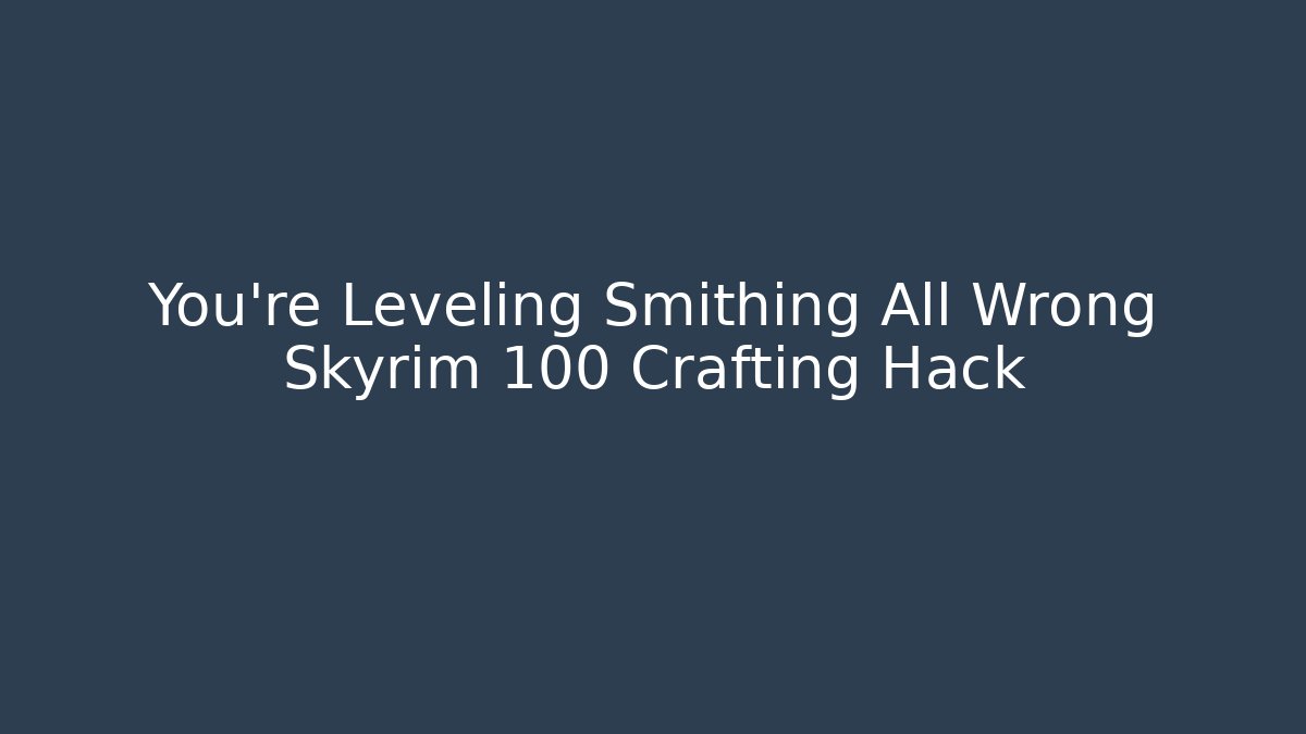 You're Leveling Smithing All Wrong Skyrim 100 Crafting Hack
