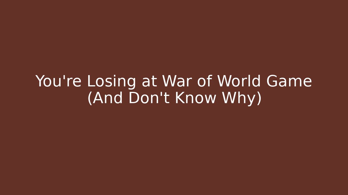 You're Losing at War of World Game (And Don't Know Why)