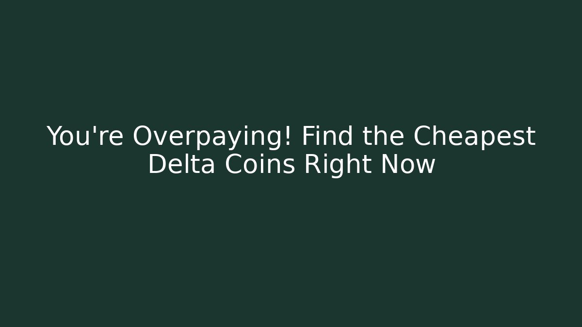 You're Overpaying! Find the Cheapest Delta Coins Right Now