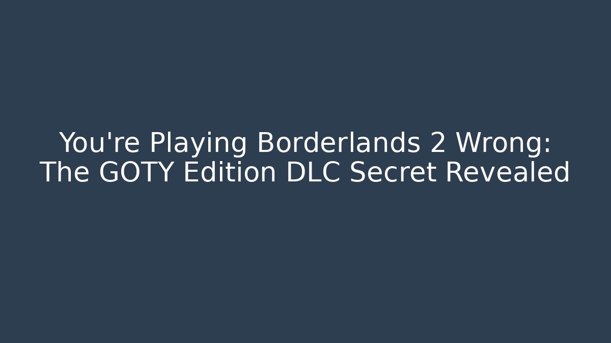 You're Playing Borderlands 2 Wrong: The GOTY Edition DLC Secret Revealed