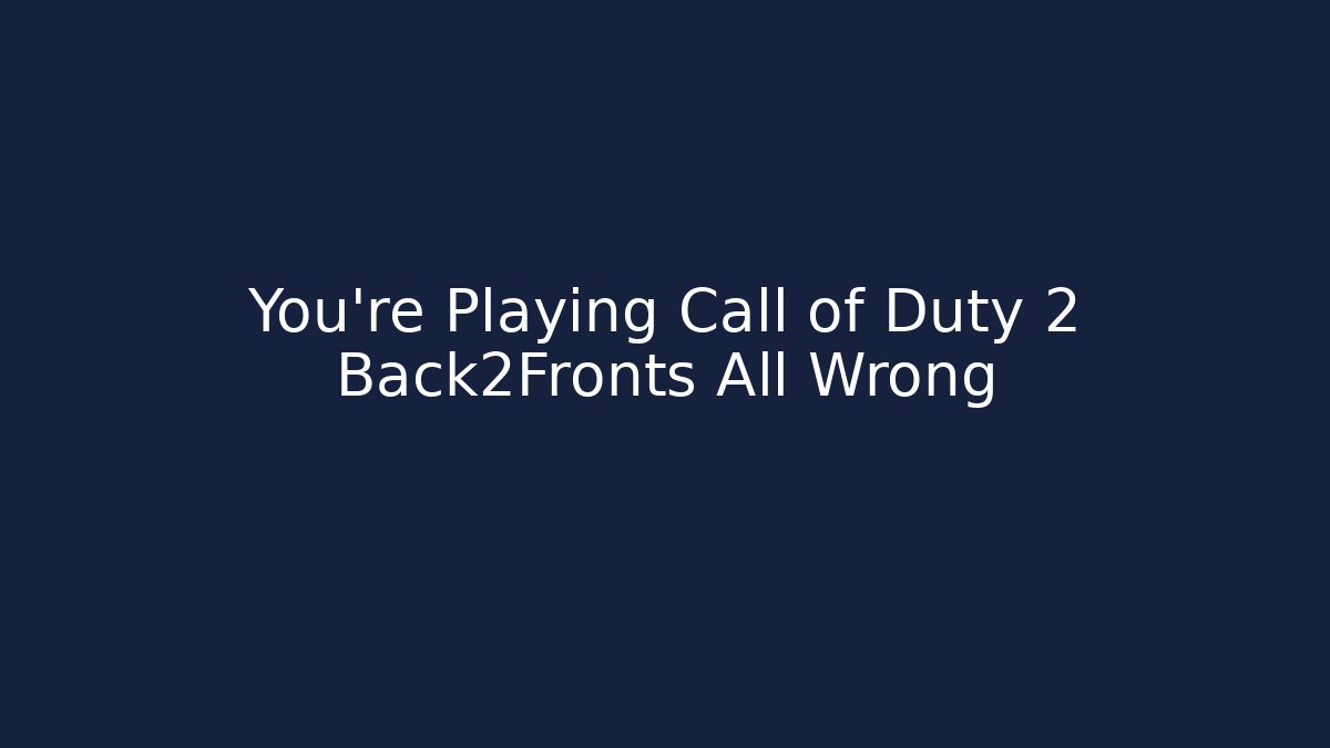 You're Playing Call of Duty 2 Back2Fronts All Wrong