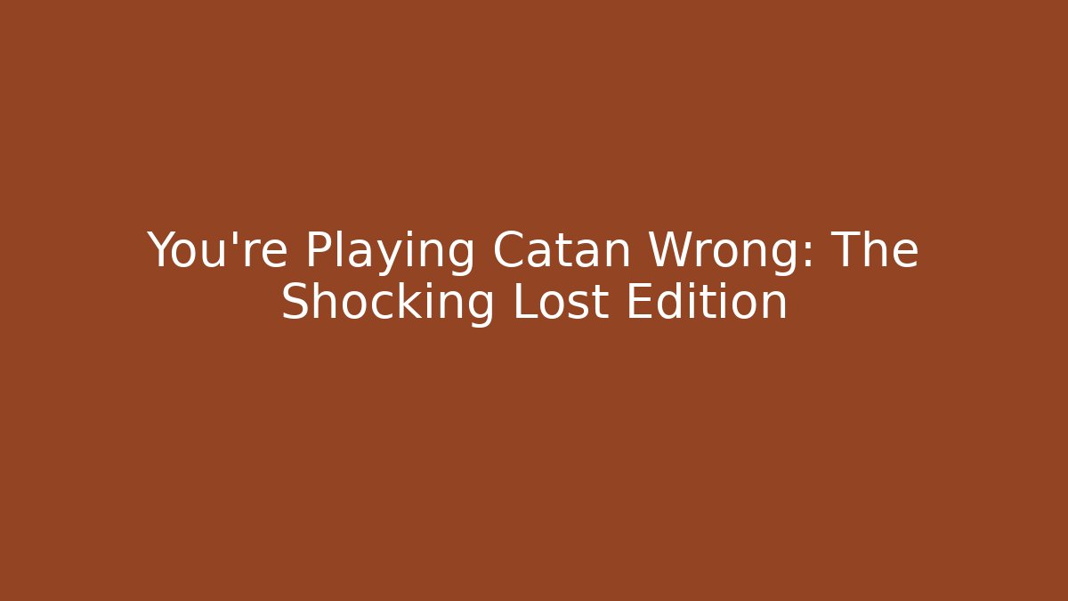 You're Playing Catan Wrong: The Shocking Lost Edition