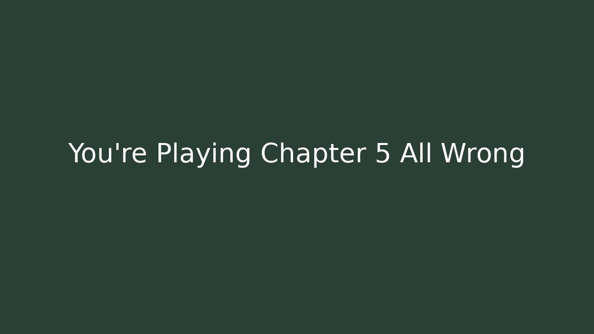 You're Playing Chapter 5 All Wrong