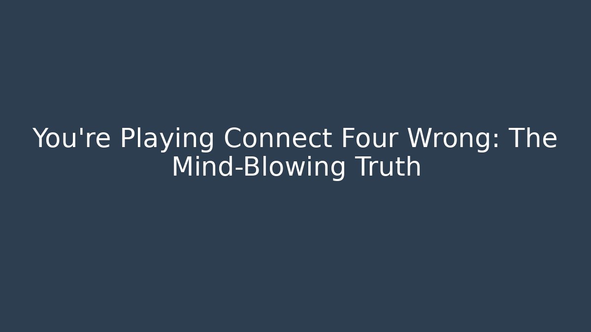You're Playing Connect Four Wrong: The Mind-Blowing Truth