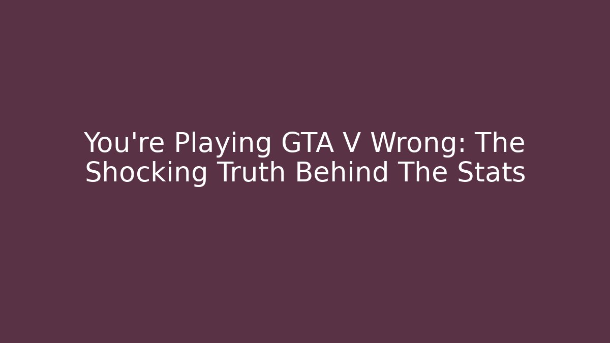 You're Playing GTA V Wrong: The Shocking Truth Behind The Stats - Felix Cat Insurance