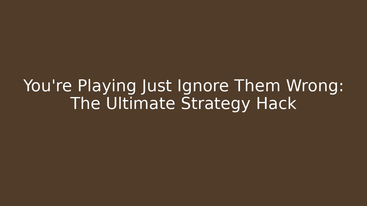 You're Playing Just Ignore Them Wrong: The Ultimate Strategy Hack