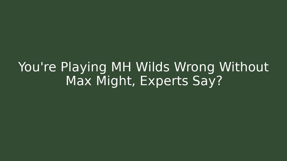 You're Playing MH Wilds Wrong Without Max Might, Experts Say? - Felix Cat Insurance