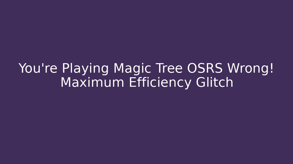 You're Playing Magic Tree OSRS Wrong! Maximum Efficiency Glitch - Felix Cat Insurance