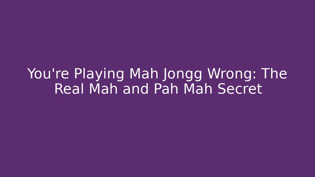 You're Playing Mah Jongg Wrong: The Real Mah and Pah Mah Secret