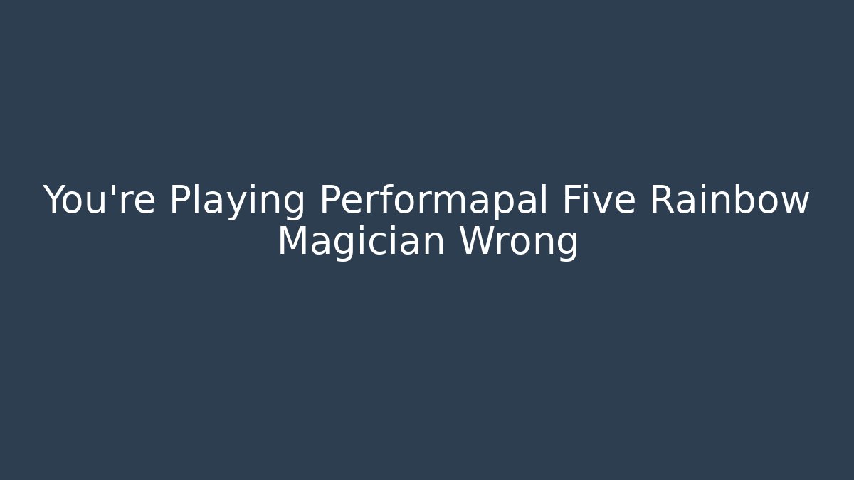 You're Playing Performapal Five Rainbow Magician Wrong - Felix Cat Insurance