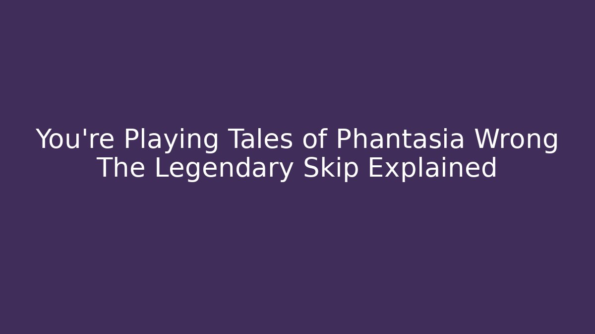 You're Playing Tales of Phantasia Wrong The Legendary Skip Explained