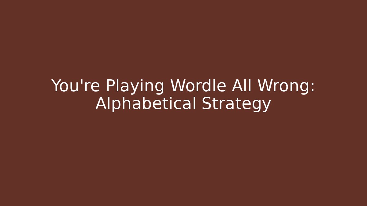 You're Playing Wordle All Wrong: Alphabetical Strategy