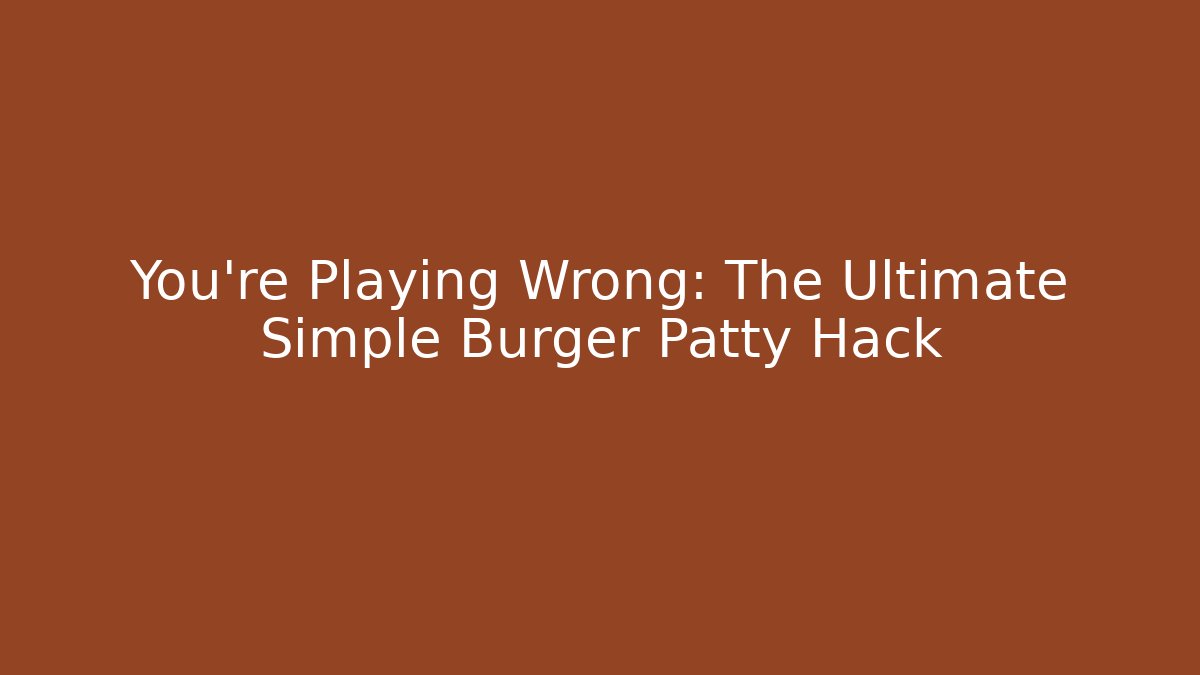 You're Playing Wrong: The Ultimate Simple Burger Patty Hack