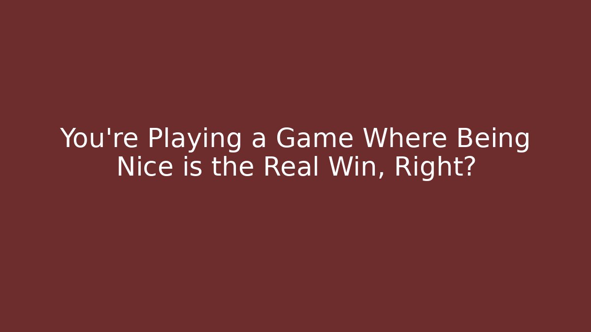 You're Playing a Game Where Being Nice is the Real Win, Right? - Felix Cat Insurance
